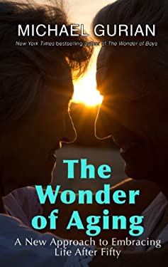 Insights from "The Wonder of Aging" by Michael Gurian: 7 Dynamic Ways to Empower Your Life After Fifty 1 The Wonder of Aging